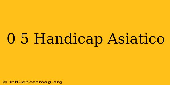 0 5 Handicap Asiatico