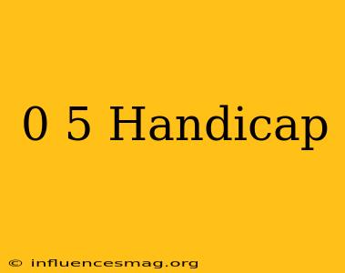 0 5 Handicap