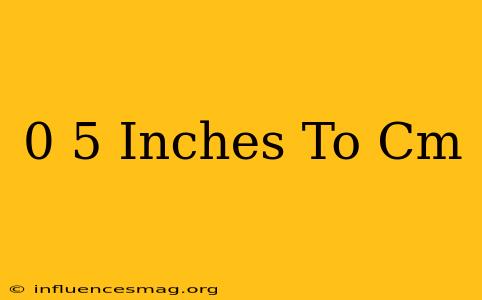 0 5 Inches To Cm