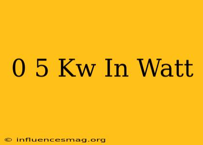 0 5 Kw In Watt