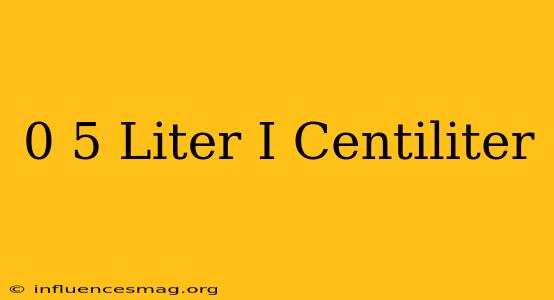0 5 Liter I Centiliter