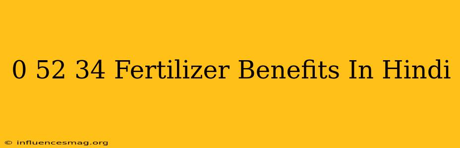 0-52-34 Fertilizer Benefits In Hindi