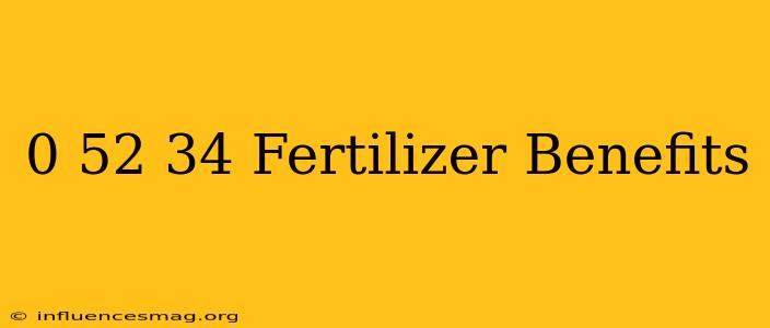 0-52-34 Fertilizer Benefits