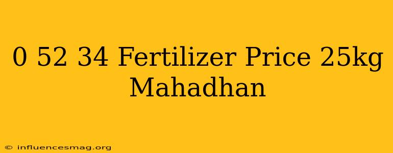 0-52-34 Fertilizer Price 25kg Mahadhan