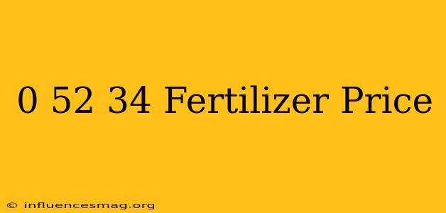 0-52-34 Fertilizer Price