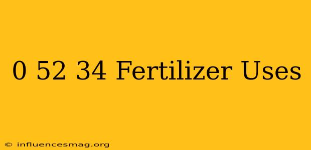 0-52-34 Fertilizer Uses