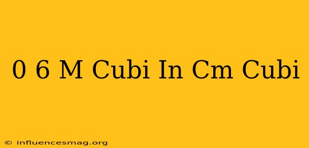 0 6 M Cubi In Cm Cubi