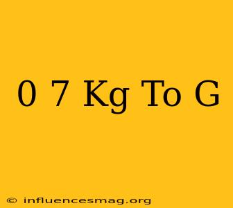 0 7 Kg To G