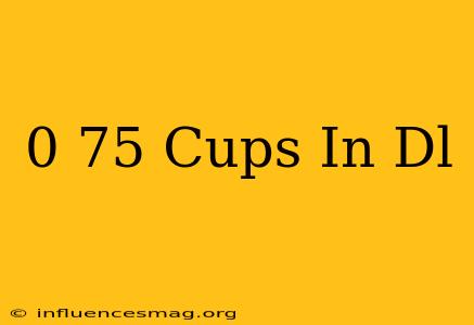 0 75 Cups In Dl