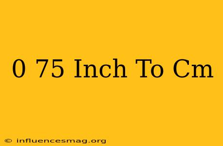 0 75 Inch To Cm