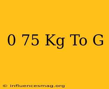 0 75 Kg To G