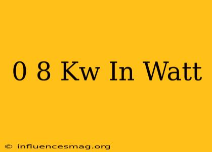 0 8 Kw In Watt