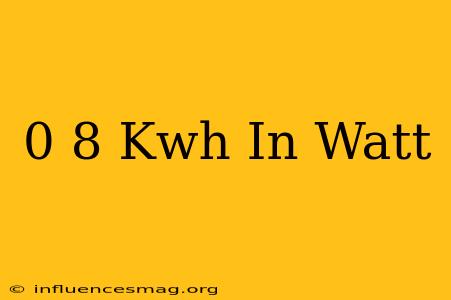 0 8 Kwh In Watt