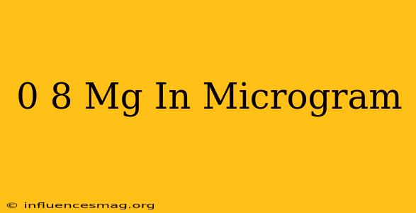 0 8 Mg In Microgram