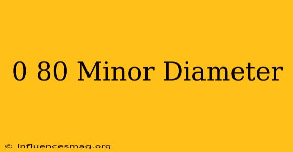 0-80 Minor Diameter