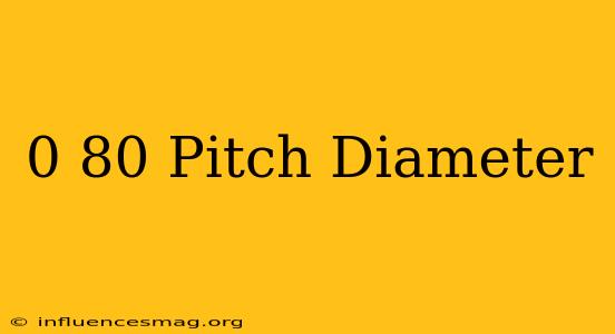 0-80 Pitch Diameter