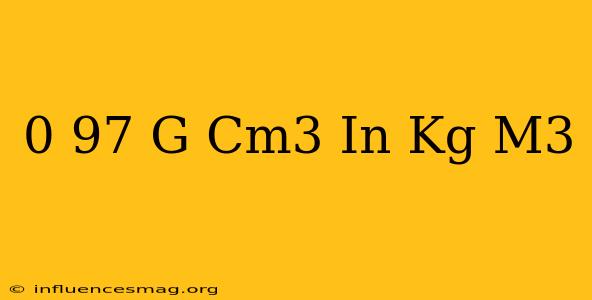 0 97 G Cm3 In Kg/m3