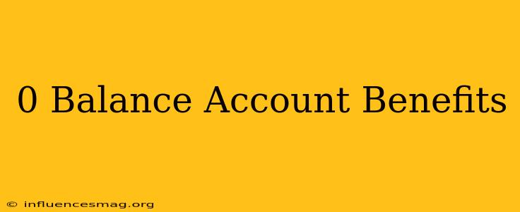 0 Balance Account Benefits