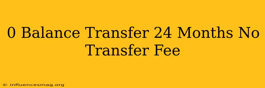 0 Balance Transfer 24 Months No Transfer Fee