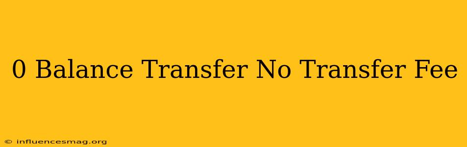0 Balance Transfer No Transfer Fee