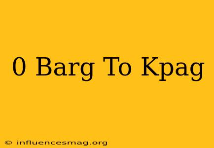 0 Barg To Kpag