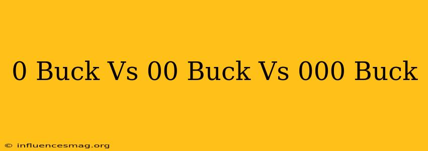 0 Buck Vs 00 Buck Vs 000 Buck