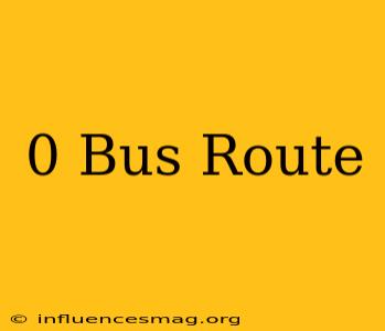 0 Bus Route