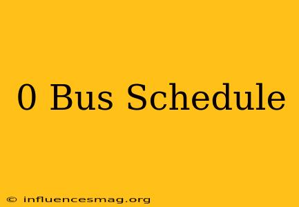 0 Bus Schedule