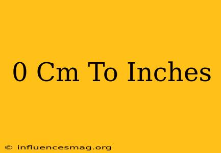 0 Cm To Inches
