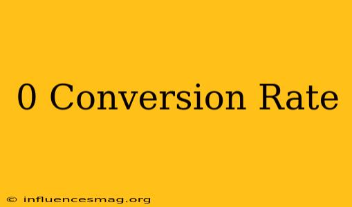 0 Conversion Rate