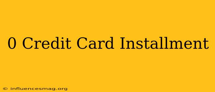 0 Credit Card Installment