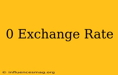 0 Exchange Rate