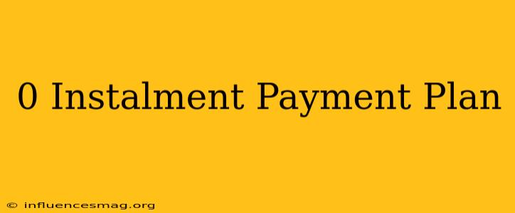 0 Instalment Payment Plan
