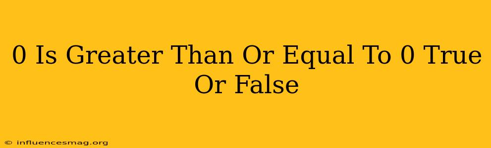 0 Is Greater Than Or Equal To 0 True Or False