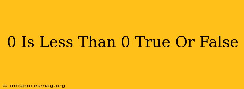 0 Is Less Than 0 True Or False