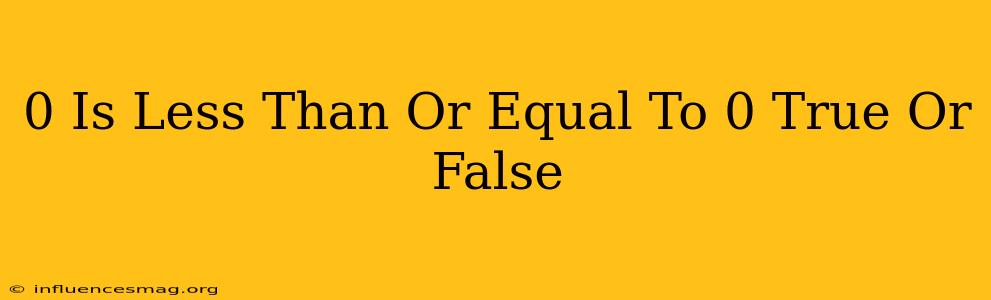 0 Is Less Than Or Equal To 0 True Or False