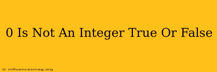 0 Is Not An Integer True Or False