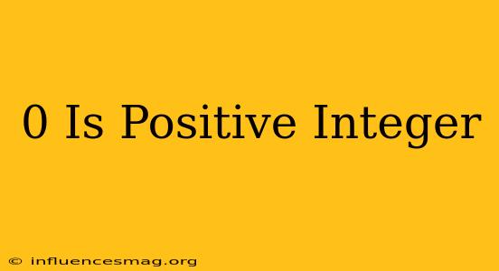 0 Is Positive Integer