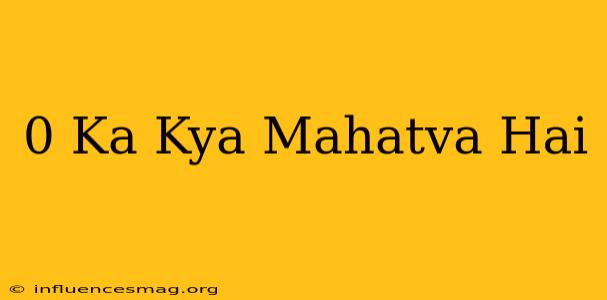 0 Ka Kya Mahatva Hai