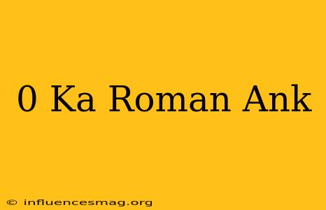0 Ka Roman Ank