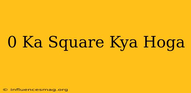 0 Ka Square Kya Hoga