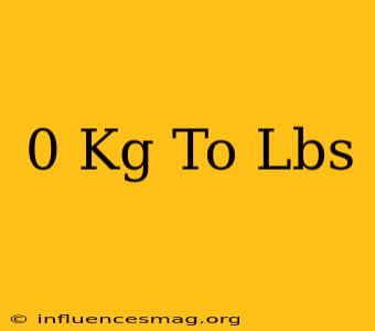 0 Kg To Lbs