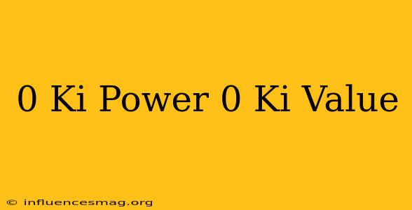0 Ki Power 0 Ki Value