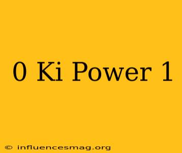 0 Ki Power 1