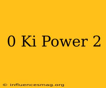 0 Ki Power 2