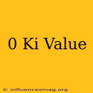 0 Ki Value