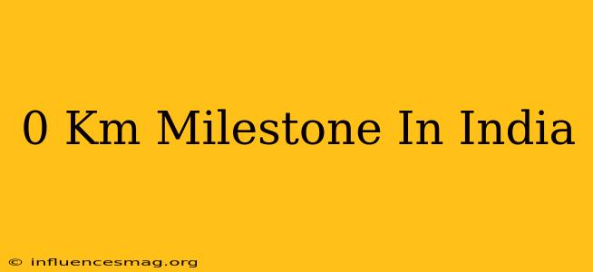 0 Km Milestone In India