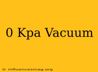 0 Kpa Vacuum