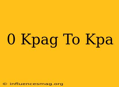 0 Kpag To Kpa