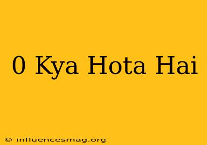 0 Kya Hota Hai